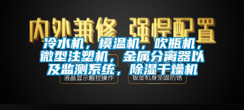 冷水機(jī)，模溫機(jī)，吹瓶機(jī)，微型注塑機(jī)，金屬分離器以及監(jiān)測(cè)系統(tǒng)，除濕干燥機(jī)