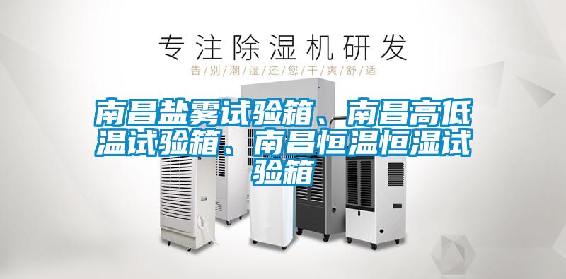 南昌鹽霧試驗箱、南昌高低溫試驗箱、南昌恒溫恒濕試驗箱