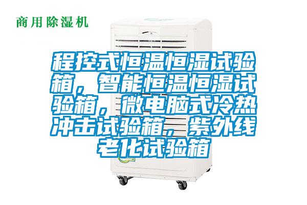 程控式恒溫恒濕試驗(yàn)箱，智能恒溫恒濕試驗(yàn)箱，微電腦式冷熱沖擊試驗(yàn)箱，紫外線老化試驗(yàn)箱