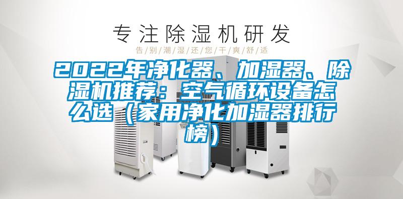 2022年凈化器、加濕器、除濕機(jī)推薦：空氣循環(huán)設(shè)備怎么選（家用凈化加濕器排行榜）
