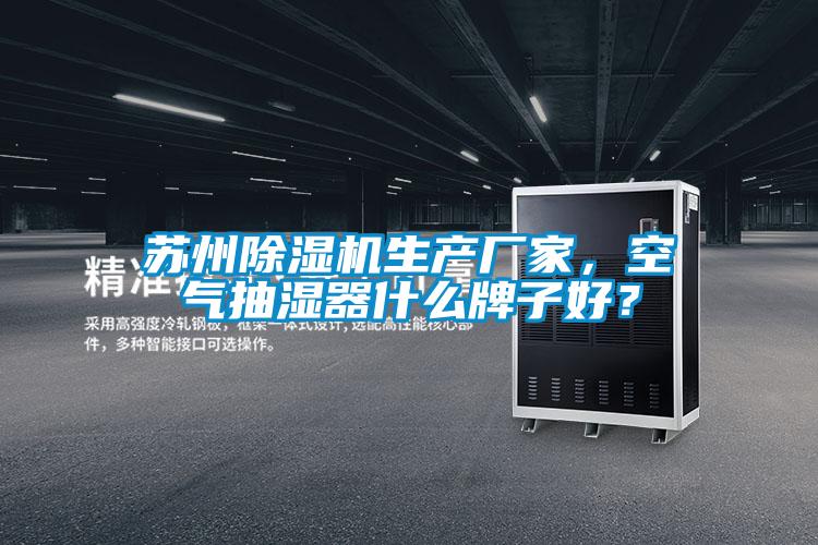 蘇州除濕機生產(chǎn)廠家，空氣抽濕器什么牌子好？