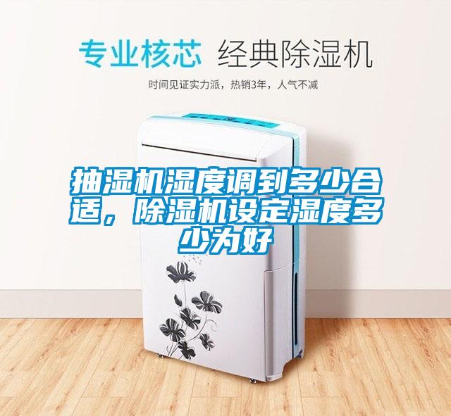 抽濕機(jī)濕度調(diào)到多少合適，除濕機(jī)設(shè)定濕度多少為好