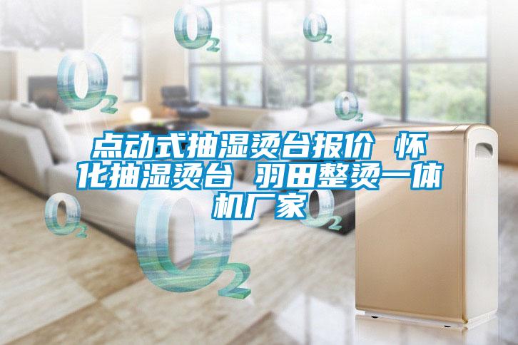 點(diǎn)動式抽濕燙臺報(bào)價(jià) 懷化抽濕燙臺 羽田整燙一體機(jī)廠家