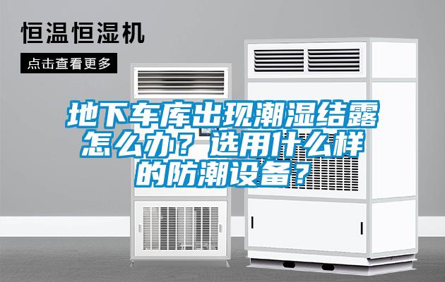 地下車庫出現潮濕結露怎么辦？選用什么樣的防潮設備？