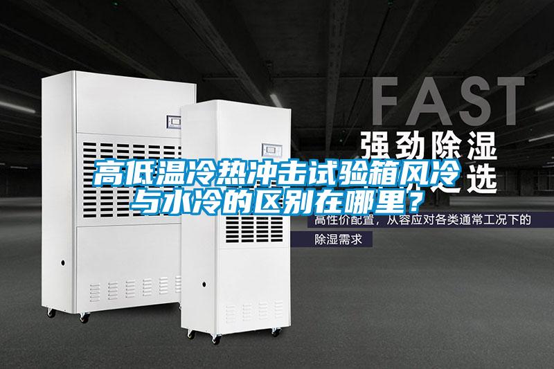 高低溫冷熱沖擊試驗箱風冷與水冷的區別在哪里？