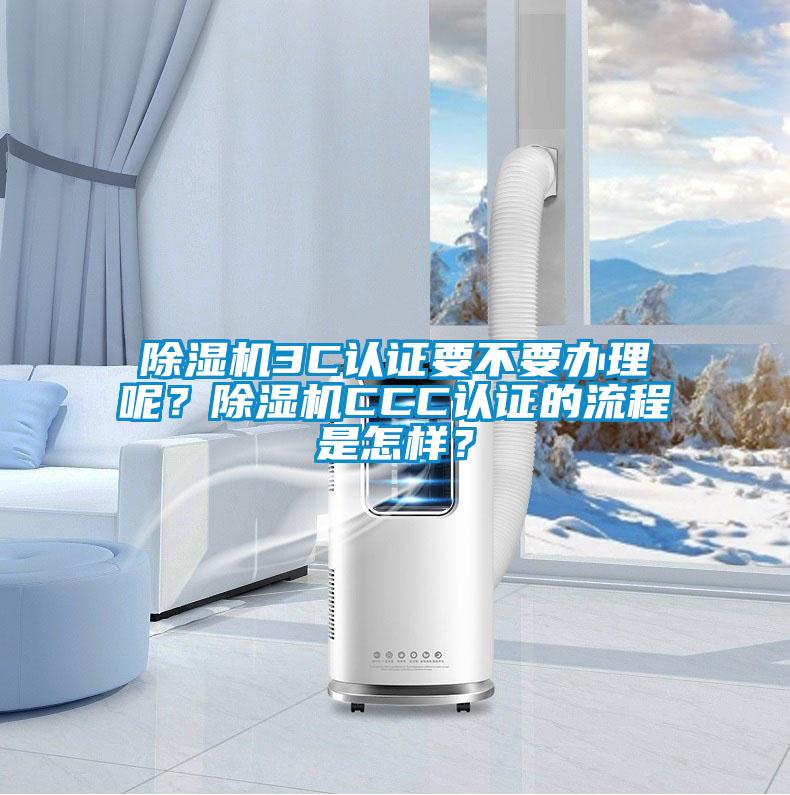 除濕機3C認證要不要辦理呢？除濕機CCC認證的流程是怎樣？