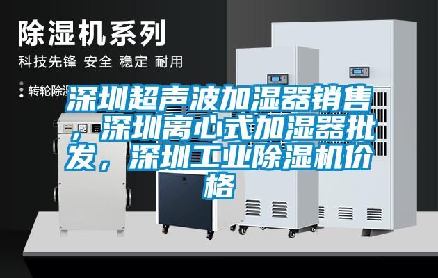 深圳超聲波加濕器銷售，深圳離心式加濕器批發，深圳工業除濕機價格