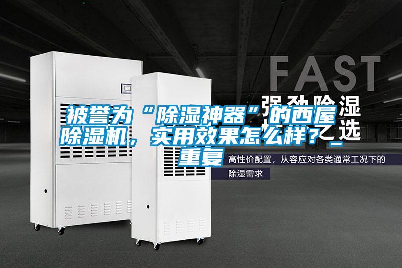 被譽為“除濕神器”的西屋除濕機，實用效果怎么樣？_重復