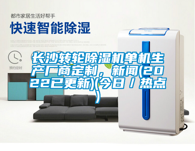 長(zhǎng)沙轉(zhuǎn)輪除濕機(jī)單機(jī)生產(chǎn)廠商定制，新聞(2022已更新)(今日／熱點(diǎn))