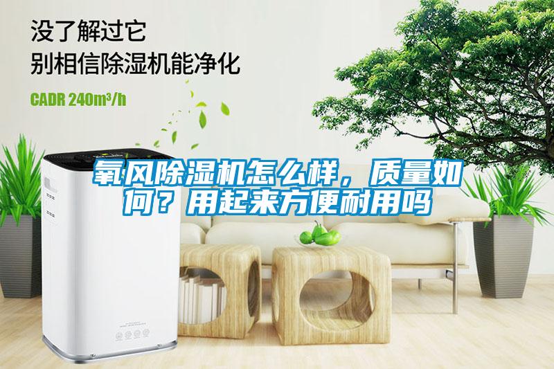 氧風除濕機怎么樣，質(zhì)量如何？用起來方便耐用嗎