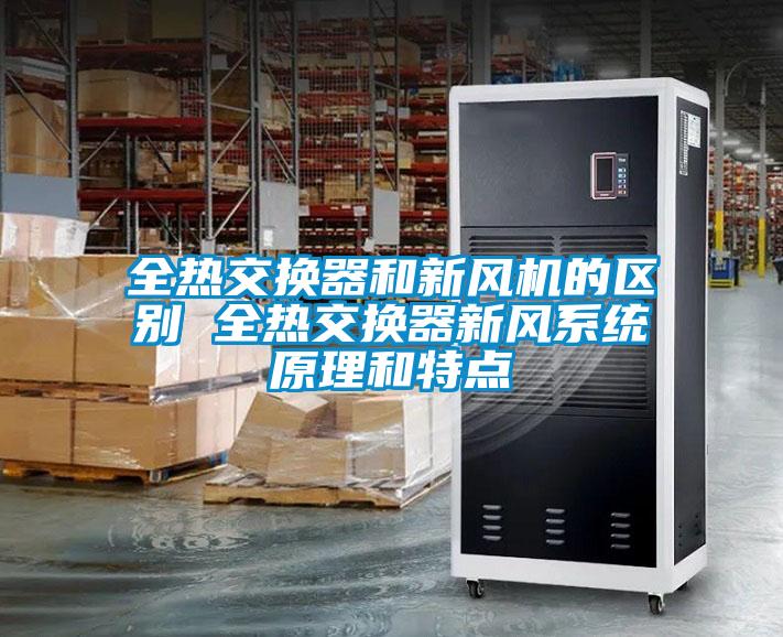 全熱交換器和新風(fēng)機的區(qū)別 全熱交換器新風(fēng)系統(tǒng)原理和特點