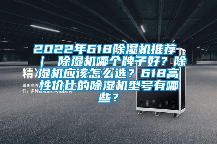 2022年618除濕機推薦 ｜ 除濕機哪個牌子好？除濕機應該怎么選？618高性價比的除濕機型號有哪些？