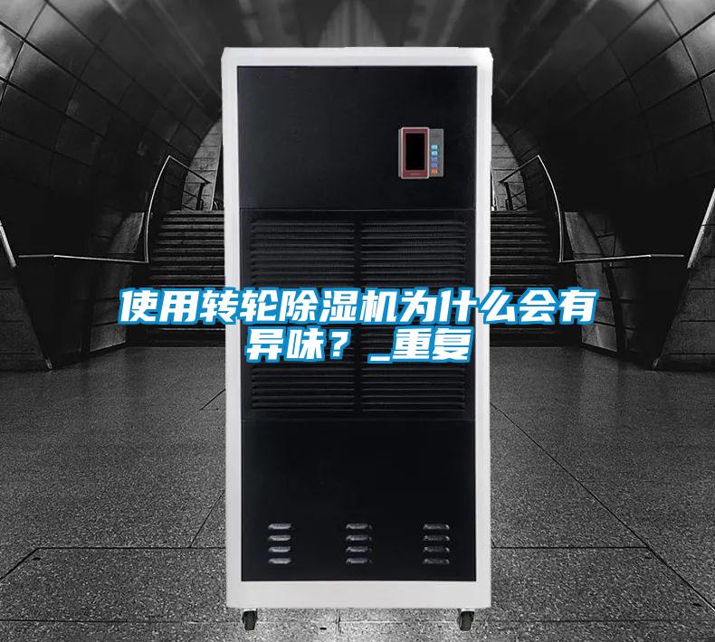 使用轉輪除濕機為什么會有異味？_重復