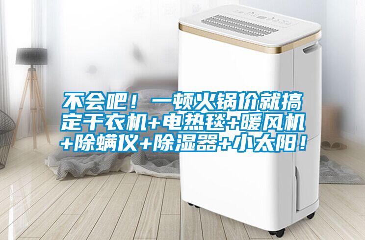 不會(huì)吧！一頓火鍋價(jià)就搞定干衣機(jī)+電熱毯+暖風(fēng)機(jī)+除螨儀+除濕器+小太陽(yáng)！