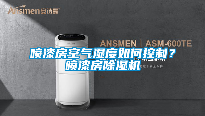 噴漆房空氣濕度如何控制？噴漆房除濕機