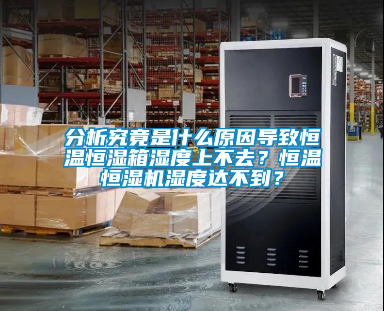 分析究竟是什么原因?qū)е潞銣睾銤裣錆穸壬喜蝗?？恒溫恒濕機濕度達不到？
