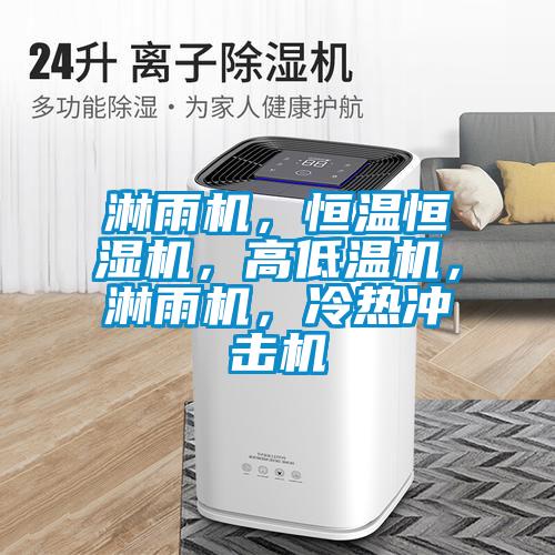 淋雨機，恒溫恒濕機，高低溫機，淋雨機，冷熱沖擊機