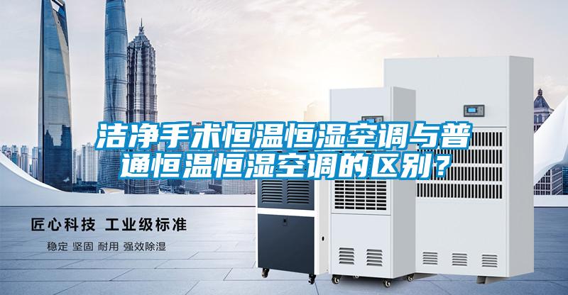 潔凈手術恒溫恒濕空調與普通恒溫恒濕空調的區(qū)別？
