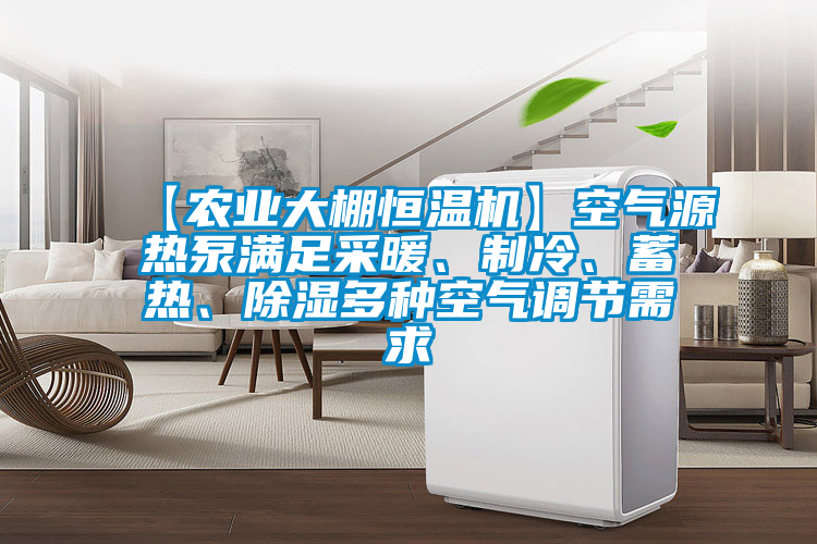 【農(nóng)業(yè)大棚恒溫機(jī)】空氣源熱泵滿足采暖、制冷、蓄熱、除濕多種空氣調(diào)節(jié)需求