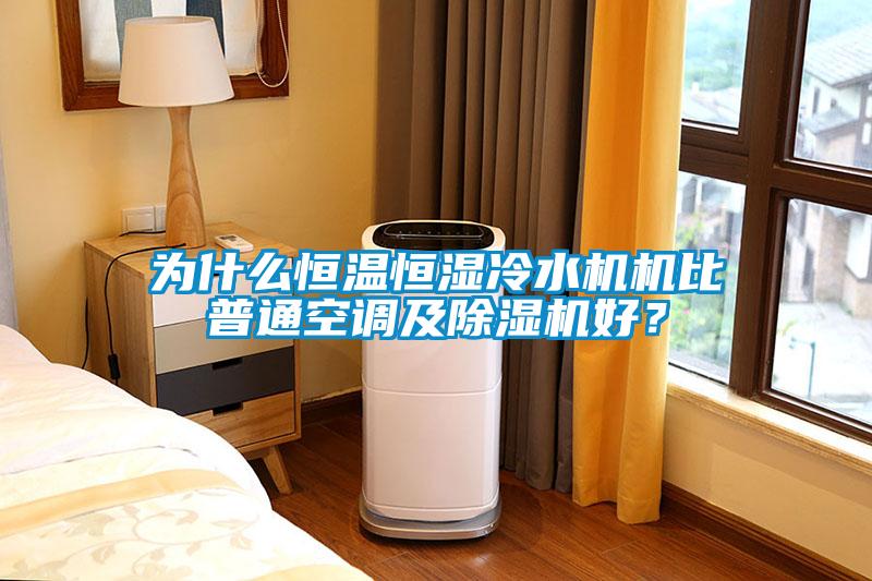 為什么恒溫恒濕冷水機機比普通空調及除濕機好？