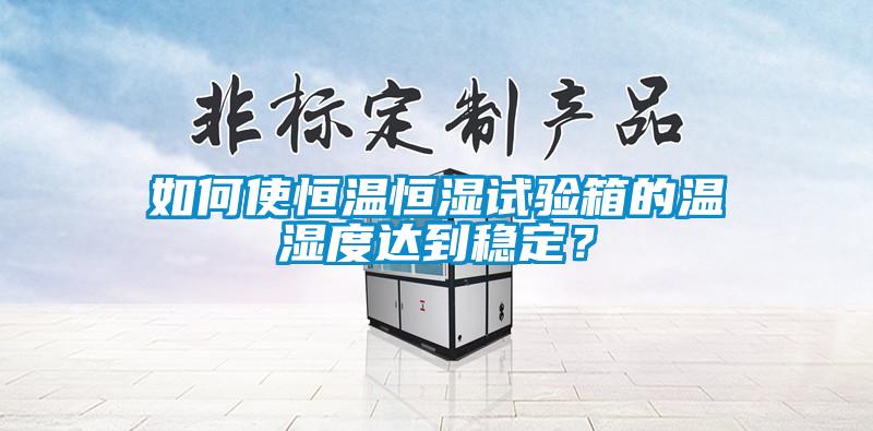 如何使恒溫恒濕試驗箱的溫濕度達到穩定？