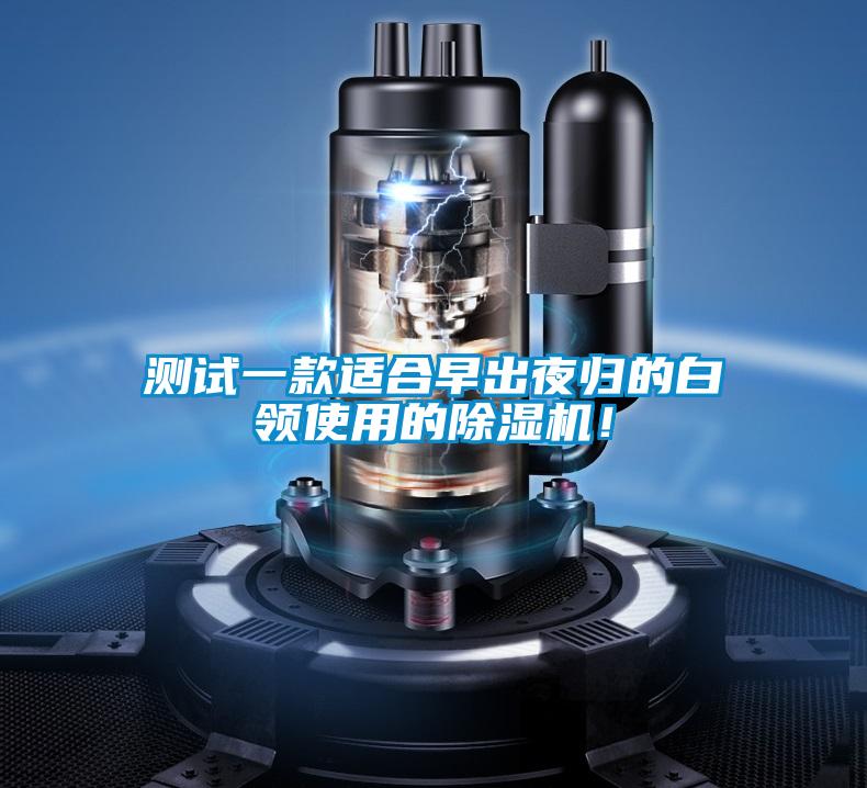 測試一款適合早出夜歸的白領(lǐng)使用的除濕機！