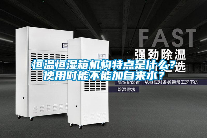 恒溫恒濕箱機構特點是什么？使用時能不能加自來水？