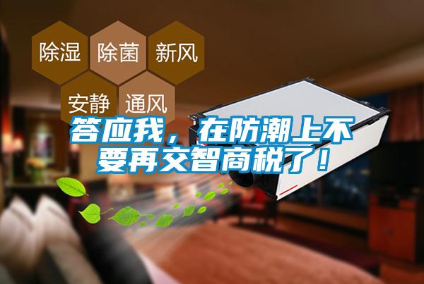 答應(yīng)我，在防潮上不要再交智商稅了！
