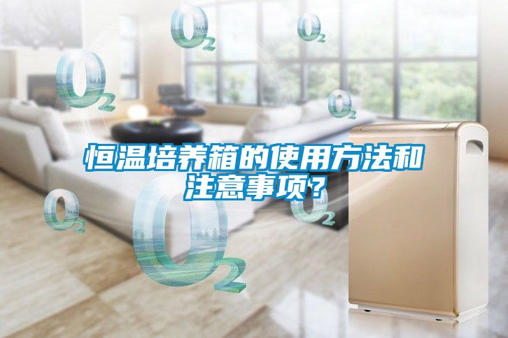 恒溫培養箱的使用方法和注意事項？