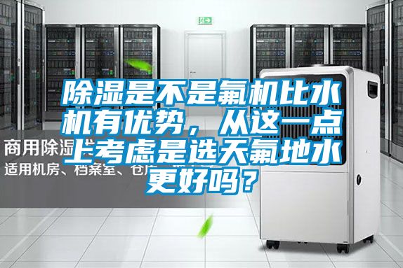 除濕是不是氟機(jī)比水機(jī)有優(yōu)勢(shì)，從這一點(diǎn)上考慮是選天氟地水更好嗎？