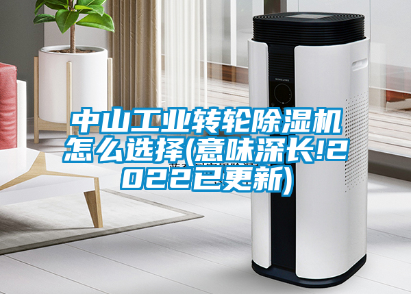 中山工業(yè)轉(zhuǎn)輪除濕機(jī)怎么選擇(意味深長!2022已更新)