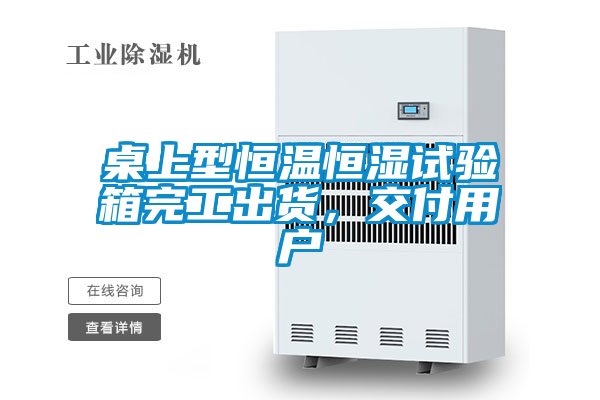 桌上型恒溫恒濕試驗(yàn)箱完工出貨，交付用戶