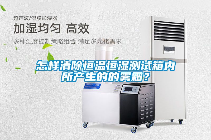 怎樣清除恒溫恒濕測試箱內所產生的的霧霜？