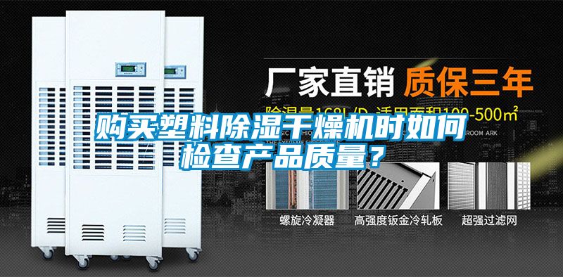 購(gòu)買塑料除濕干燥機(jī)時(shí)如何檢查產(chǎn)品質(zhì)量？