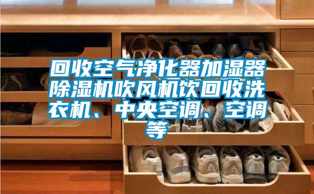回收空氣凈化器加濕器除濕機吹風機飲回收洗衣機、中央空調、空調等