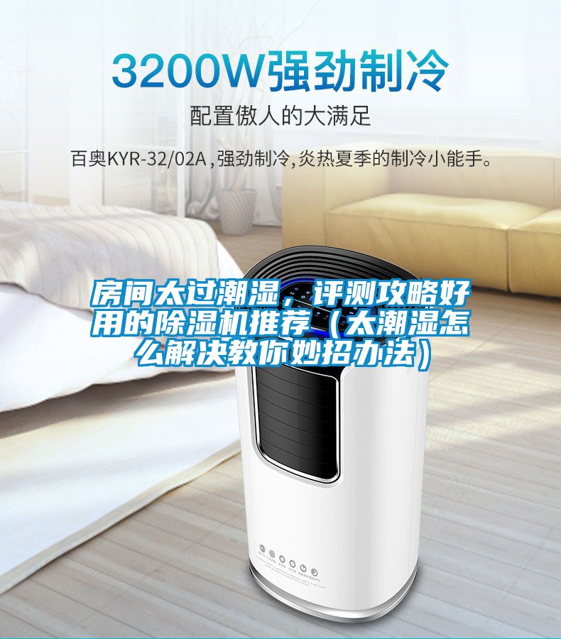 房間太過潮濕，評測攻略好用的除濕機推薦（太潮濕怎么解決教你妙招辦法）