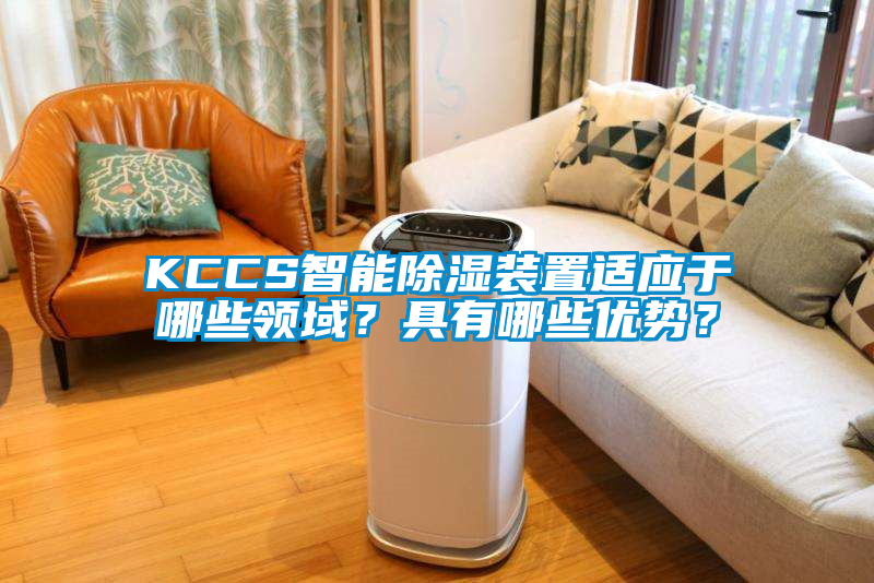 KCCS智能除濕裝置適應于哪些領域？具有哪些優(yōu)勢？