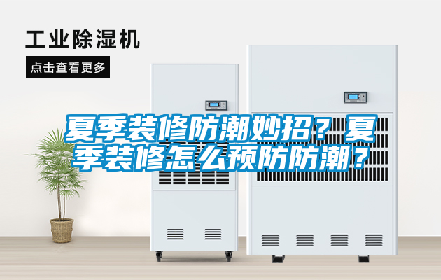 夏季裝修防潮妙招？夏季裝修怎么預防防潮？