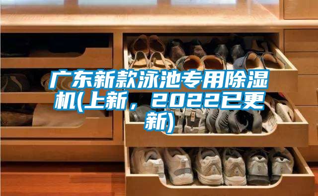 廣東新款泳池專用除濕機(jī)(上新，2022已更新)