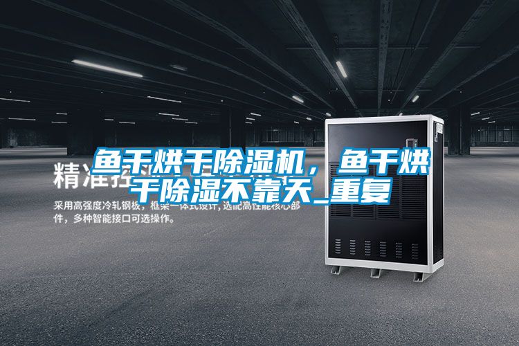 魚干烘干除濕機，魚干烘干除濕不靠天_重復
