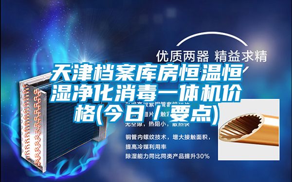 天津檔案庫房恒溫恒濕凈化消毒一體機(jī)價格(今日／要點(diǎn))