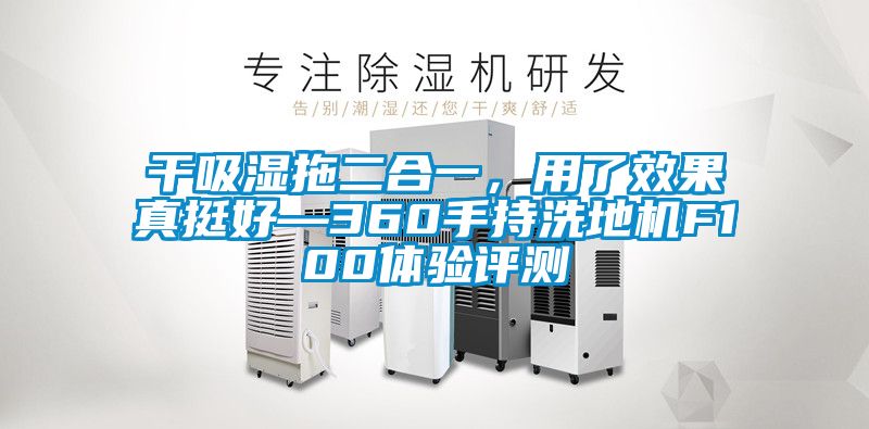 干吸濕拖二合一，用了效果真挺好—360手持洗地機F100體驗評測