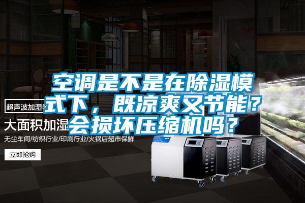 空調(diào)是不是在除濕模式下，既涼爽又節(jié)能？會(huì)損壞壓縮機(jī)嗎？