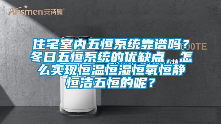 住宅室內(nèi)五恒系統(tǒng)靠譜嗎？冬日五恒系統(tǒng)的優(yōu)缺點，怎么實現(xiàn)恒溫恒濕恒氧恒靜恒潔五恒的呢？
