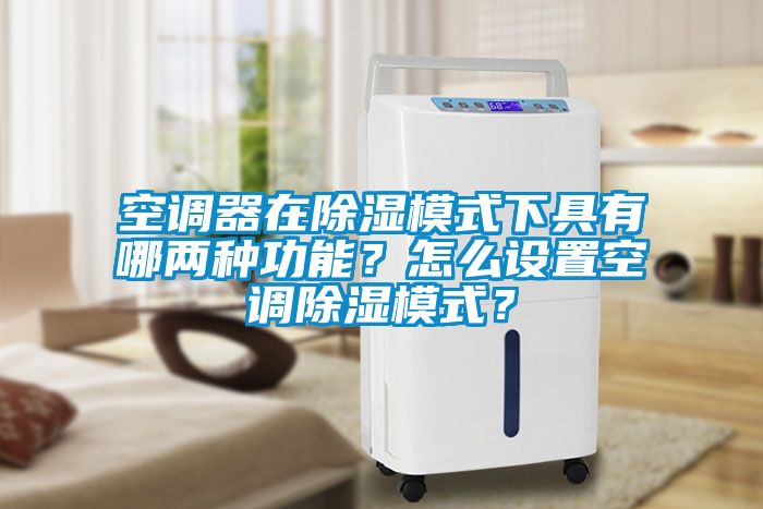 空調器在除濕模式下具有哪兩種功能？怎么設置空調除濕模式？