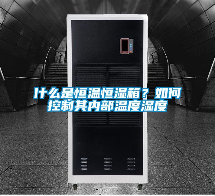 什么是恒溫恒濕箱？如何控制其內(nèi)部溫度濕度