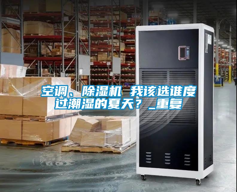 空調、除濕機 我該選誰度過潮濕的夏天？_重復
