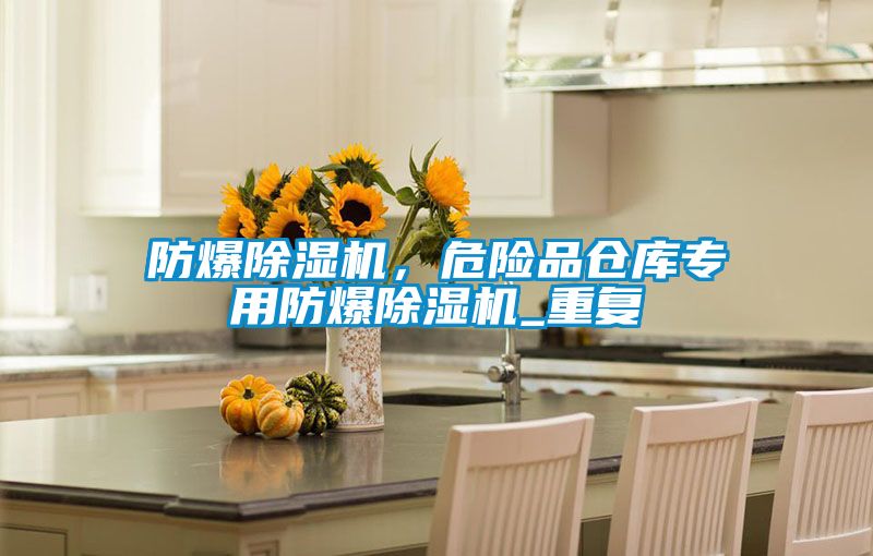 防爆除濕機，危險品倉庫專用防爆除濕機_重復