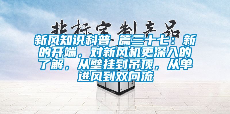 新風知識科普 篇三十七：新的開端，對新風機更深入的了解，從壁掛到吊頂，從單進風到雙向流