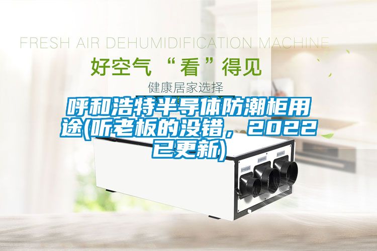 呼和浩特半導體防潮柜用途(聽老板的沒錯，2022已更新)